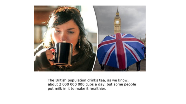 The British population drinks tea, as we know, about 2 000 000 000 cups a day, but some people put milk in it to make it healthier. 