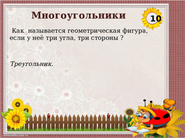 Многоугольники 10  Как называется геометрическая фигура, если у неё три угла, три стороны ? Треугольник.  