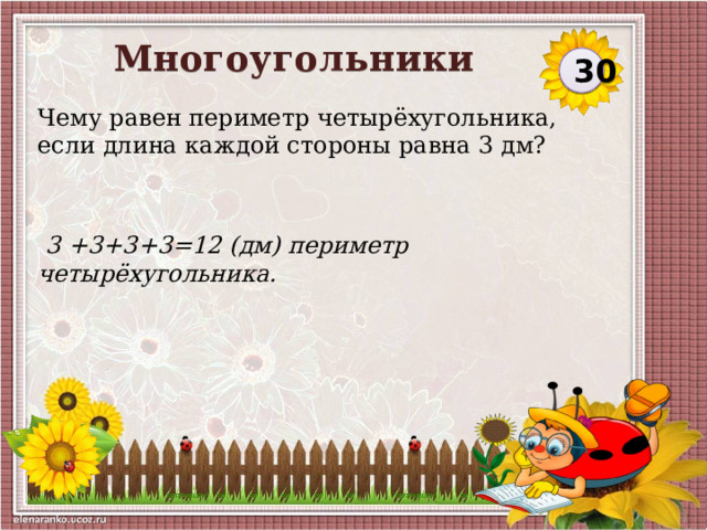 Многоугольники 30 Чему равен периметр четырёхугольника, если длина каждой стороны равна 3 дм?  3 +3+3+3=12 (дм) периметр четырёхугольника.  