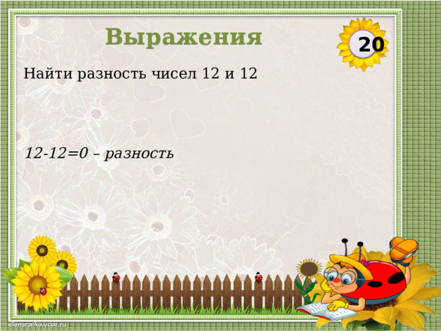 Выражения 20 Найти разность чисел 12 и 12 12-12=0 – разность  
