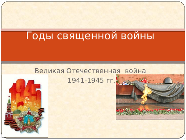 Годы священной войны Великая Отечественная война 1941-1945 гг. 