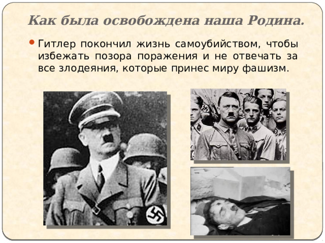 Как была освобождена наша Родина. Гитлер покончил жизнь самоубийством, чтобы избежать позора поражения и не отвечать за все злодеяния, которые принес миру фашизм. 