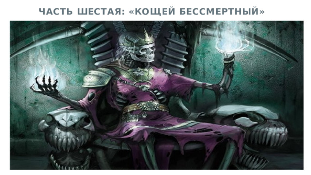  ЧАСТЬ ШЕСТАЯ: «КОЩЕЙ БЕССМЕРТНЫЙ» 