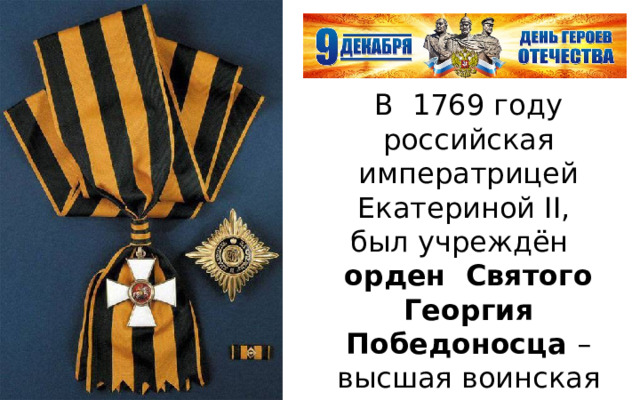 В 1769 году российская императрицей Екатериной II, был учреждён орден Святого Георгия Победоносца – высшая воинская награда империи, которым награждали за МУЖЕСТВО, ОТВАГУ И ГЕРОИЗМ 