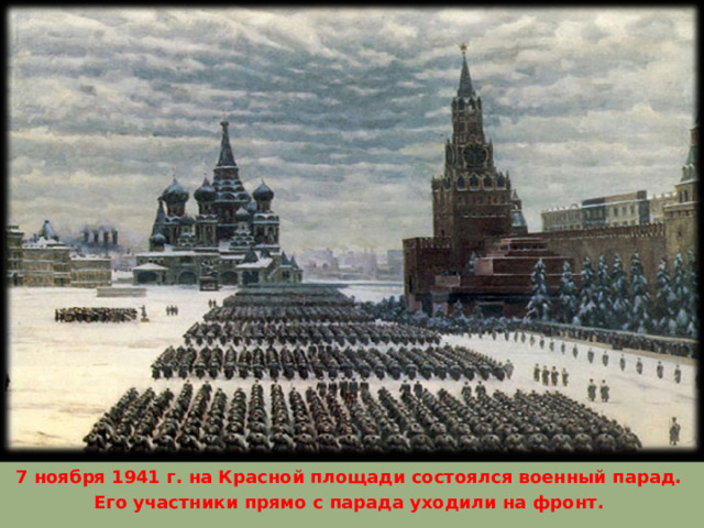 7 ноября 1941 г. на Красной площади состоялся военный парад. Его участники прямо с парада уходили на фронт. 