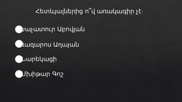 Հետևյալներից ո՞վ առակագիր չէ : Խաչատուր Աբովյան Ղազարոս Աղայան Նարեկացի Մխիթար Գոշ 