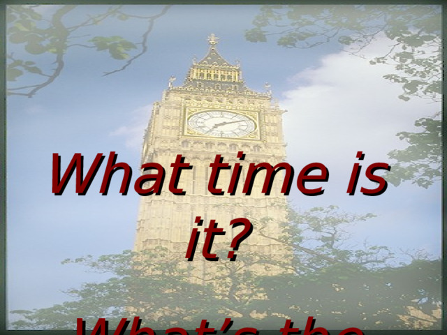 What time is it? What’s the time? 