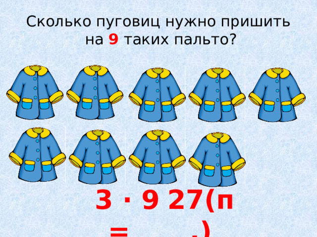 Сколько пуговиц нужно пришить  на 9 таких пальто? 27(п.) 3 ∙ 9 =  