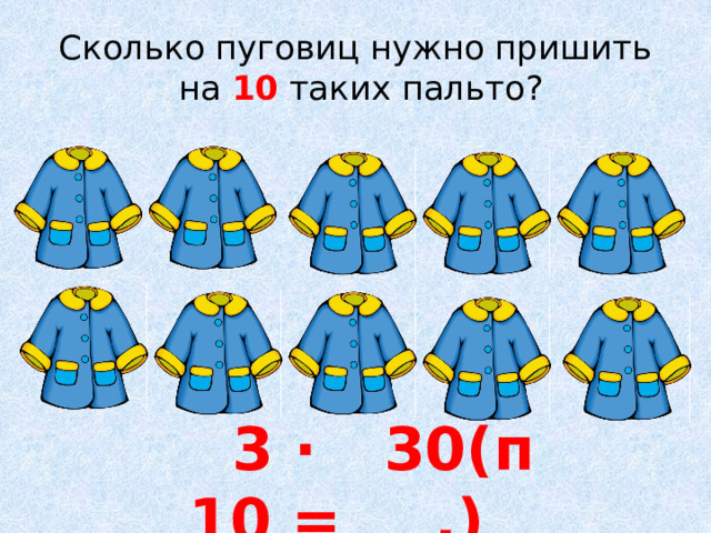 Сколько пуговиц нужно пришить  на 10 таких пальто? 30(п.) 3 ∙ 10 =  