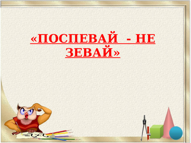 «ПОСПЕВАЙ - НЕ ЗЕВАЙ»   