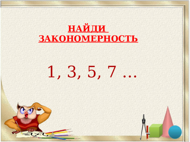 НАЙДИ  ЗАКОНОМЕРНОСТЬ 1, 3, 5, 7 … 