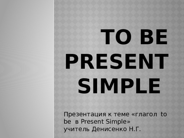 To be Present Simple Презентация к теме «глагол to be в Present Simple» учитель Денисенко Н.Г. 