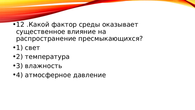 12 .Какой фактор среды оказывает существенное влияние на распространение пресмыкающихся? 1) свет 2) температура 3) влажность 4) атмосферное давление