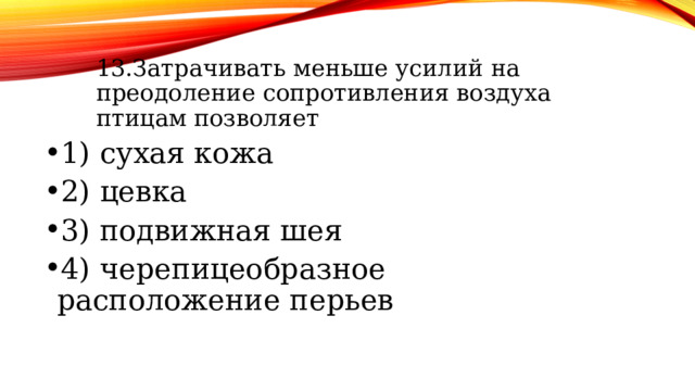 13.Затрачивать меньше усилий на преодоление сопротивления воздуха птицам позволяет 13.Затрачивать меньше усилий на преодоление сопротивления воздуха птицам позволяет 13.Затрачивать меньше усилий на преодоление сопротивления воздуха птицам позволяет 1) сухая кожа 2) цевка 3) подвижная шея 4) черепицеобразное расположение перьев