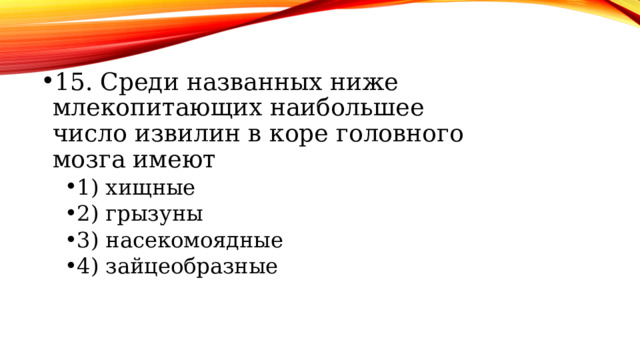 15. Среди названных ниже млекопитающих наибольшее число извилин в коре головного мозга имеют 1) хищные 2) грызуны 3) насекомоядные 4) зайцеобразные 1) хищные 2) грызуны 3) насекомоядные 4) зайцеобразные