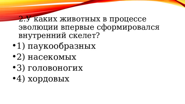 2.У каких животных в процессе эволюции впервые сформировался внутренний скелет? 2.У каких животных в процессе эволюции впервые сформировался внутренний скелет? 1) паукообразных 2) насекомых 3) головоногих 4) хордовых