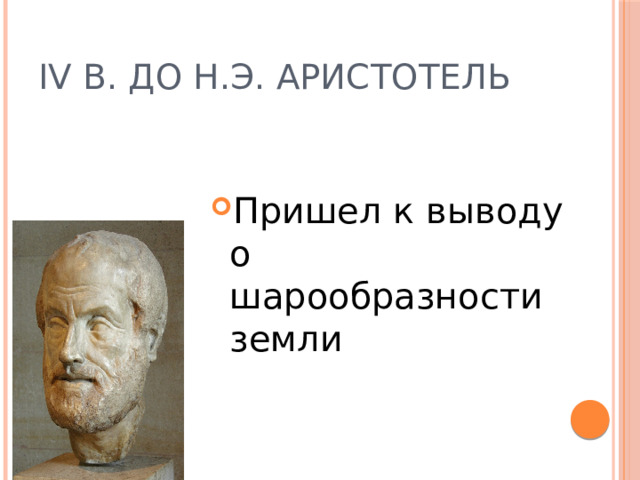 IV в. До н.э. Аристотель Пришел к выводу о шарообразности земли 