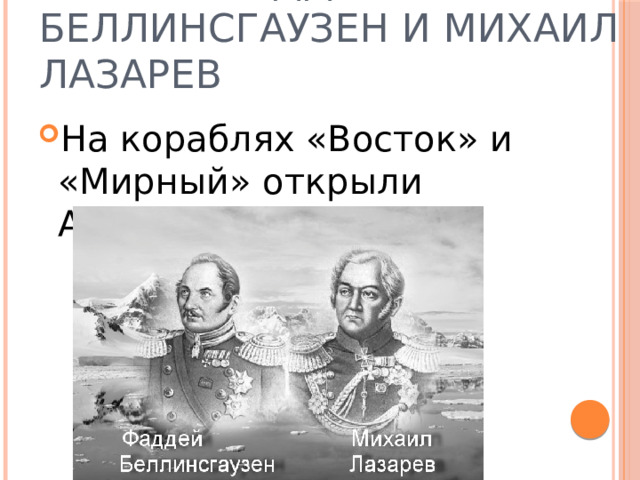 1820 г . Фаддей Беллинсгаузен и Михаил Лазарев На кораблях «Восток» и «Мирный» открыли Антарктиду 
