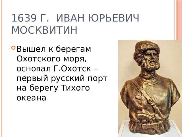1639 г. Иван Юрьевич Москвитин Вышел к берегам Охотского моря, основал Г.Охотск – первый русский порт на берегу Тихого океана 