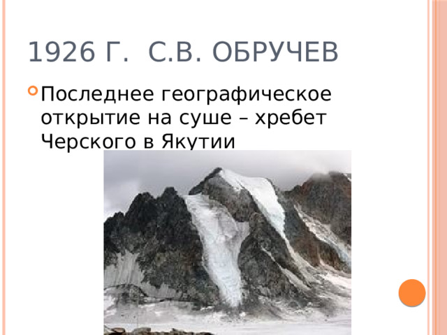 1926 г. С.В. Обручев Последнее географическое открытие на суше – хребет Черского в Якутии 