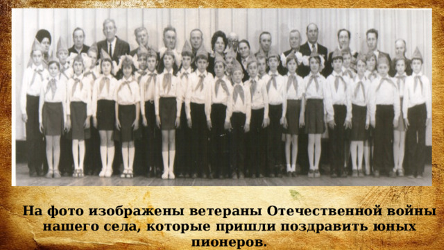 На фото изображены ветераны Отечественной войны нашего села, которые пришли поздравить юных пионеров. 