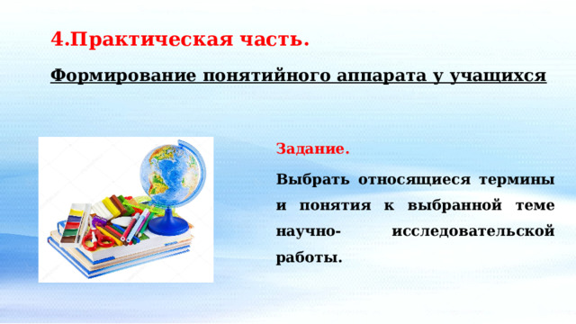 4.Практическая часть. Формирование понятийного аппарата у учащихся Задание. Выбрать относящиеся термины и понятия к выбранной теме научно- исследовательской работы. 