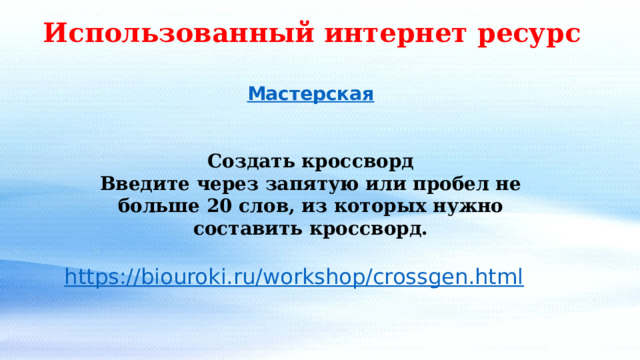 Использованный интернет ресурс Мастерская   Создать кроссворд Введите через запятую или пробел не больше 20 слов, из которых нужно составить кроссворд. 