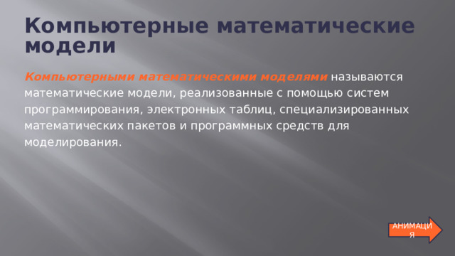 Компьютерные математические модели Компьютерными математическими моделями  называются математические модели, реализованные с помощью систем программирования, электронных таблиц, специализированных математических пакетов и программных средств для моделирования. АНИМАЦИЯ 