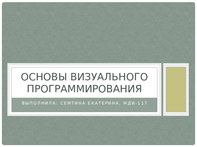 Основы визуального программирования Выполнила: Семтина Екатерина, МДИ-117 