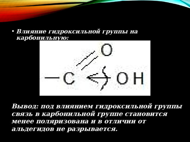 Влияние гидроксильной группы на карбонильную: Вывод: под влиянием гидроксильной группы связь в карбонильной группе становится менее поляризована и в отличии от альдегидов не разрывается. 