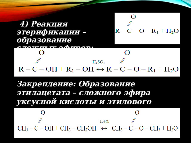  4) Реакция этерификации – образование сложных эфиров: Закрепление: Образование этилацетата – сложного эфира уксусной кислоты и этилового спирта 