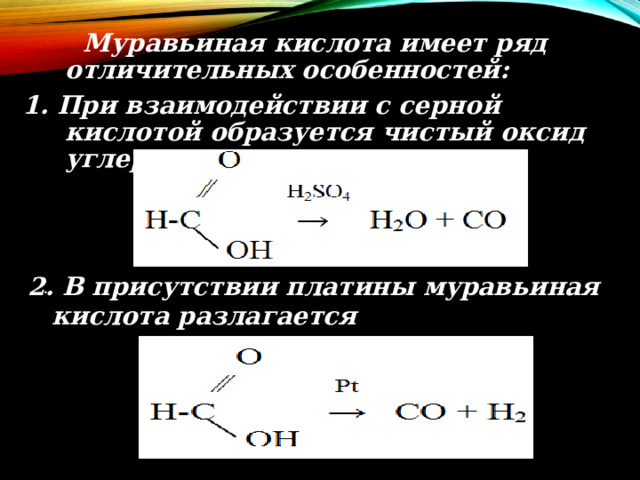  Муравьиная кислота имеет ряд отличительных особенностей: 1. При взаимодействии с серной кислотой образуется чистый оксид углерода  2. В присутствии платины муравьиная кислота разлагается  . 