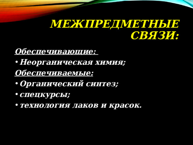 МЕЖПРЕДМЕТНЫЕ СВЯЗИ: Обеспечивающие: Неорганическая химия; Обеспечиваемые: Органический синтез; спецкурсы; технология лаков и красок. 