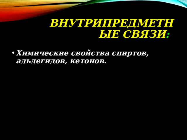 ВНУТРИПРЕДМЕТНЫЕ  СВЯЗИ : Химические свойства спиртов, альдегидов, кетонов. 