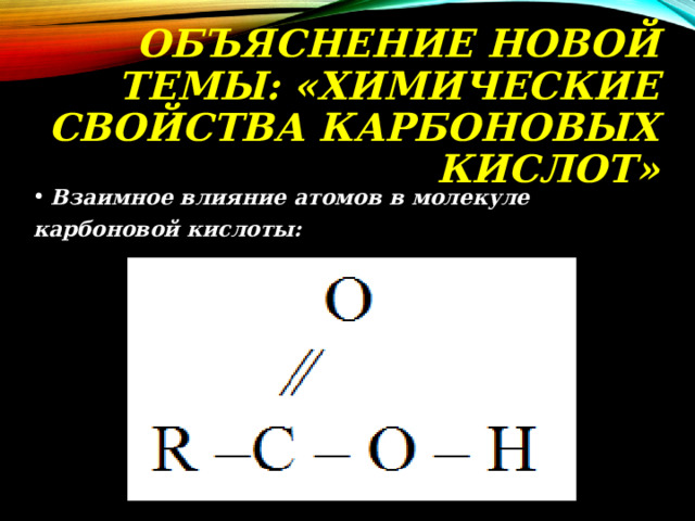ОБЪЯСНЕНИЕ НОВОЙ ТЕМЫ: «ХИМИЧЕСКИЕ СВОЙСТВА КАРБОНОВЫХ КИСЛОТ» Взаимное влияние атомов в молекуле карбоновой кислоты:  