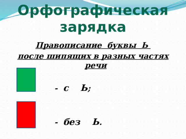 Орфографическая зарядка Правописание буквы Ь после шипящих в разных частях речи   - с Ь ;    - без Ь . 