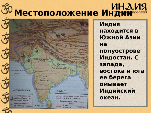 Местоположение Индии  Индия находится в Южной Азии на полуострове Индостан. С запада, востока и юга ее берега омывает Индийский океан.  