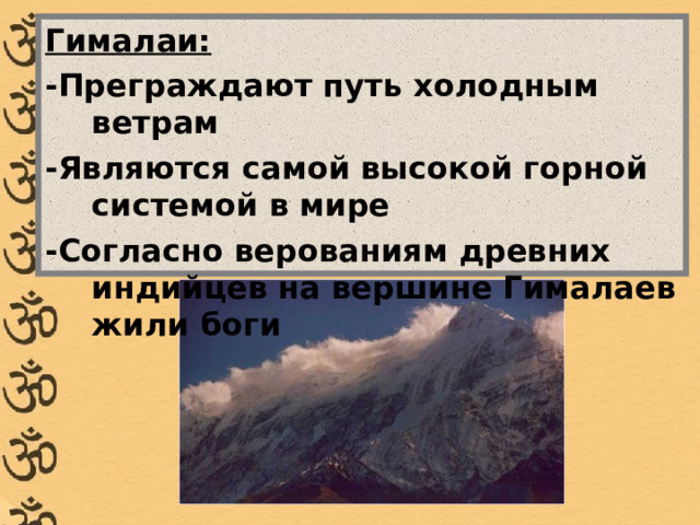 Гималаи: -Преграждают путь холодным ветрам -Являются самой высокой горной системой в мире -Согласно верованиям древних индийцев на вершине Гималаев жили боги 