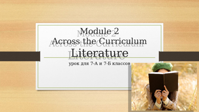 Module 2  Across the Curriculum  Literature урок для 7-А и 7-Б классов 