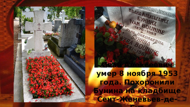 Иван Алексеевич умер 8 ноября 1953 года. Похоронили Бунина на кладбище Сент-Женевьев-де-Буа 