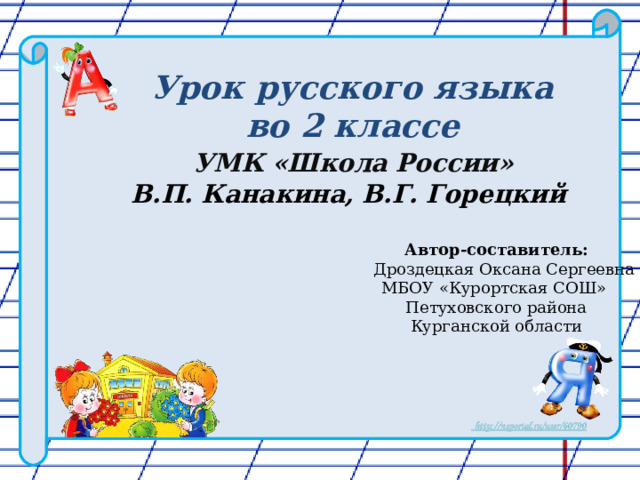   Урок русского языка  во 2 классе   УМК «Школа России»  В.П. Канакина, В.Г. Горецкий    Автор-составитель:  Дроздецкая Оксана Сергеевна МБОУ «Курортская СОШ» Петуховского района Курганской области 