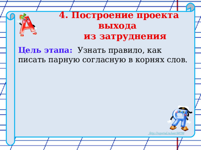 4. Построение проекта выхода  из затруднения Цель этапа:  Узнать правило, как писать парную согласную в корнях слов.   