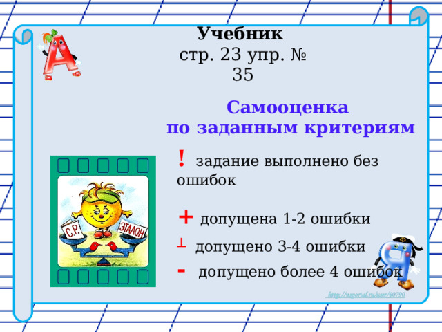 Учебник стр. 23 упр. № 35 Самооценка по заданным критериям ! задание выполнено без ошибок + допущена 1-2 ошибки  ┴  допущено 3-4 ошибки - допущено более 4 ошибок 