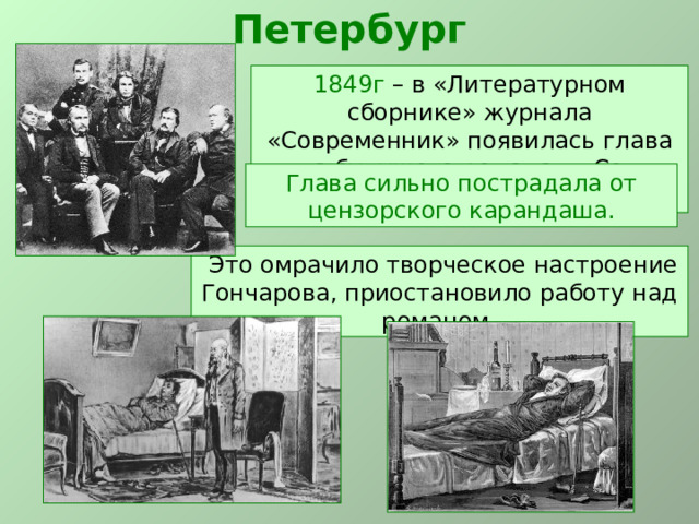 Петербург 1849г – в «Литературном сборнике» журнала «Современник» появилась глава из будущего романа – «Сон Обломова». Глава сильно пострадала от цензорского карандаша.  Это омрачило творческое настроение Гончарова, приостановило работу над романом. 
