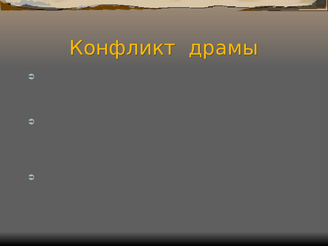 Конфликт драмы Конфликт в пьесе определяется между старыми социально-бытовыми принципами и новыми, прогрессивными стремлениями к равноправию, к свободе человеческой личности. Основной конфликт – Катерины и Бориса с окружающей их средой – объединяет все остальные ( Кулигин – Дикой и Кабаниха, Кудряш – Дикой, Борис – Дикой, Варвара – Кабаниха, Тихон – Кабаниха). Пьеса является правдивым отражением общественных отношений, интересов и борьбы своего времени. 