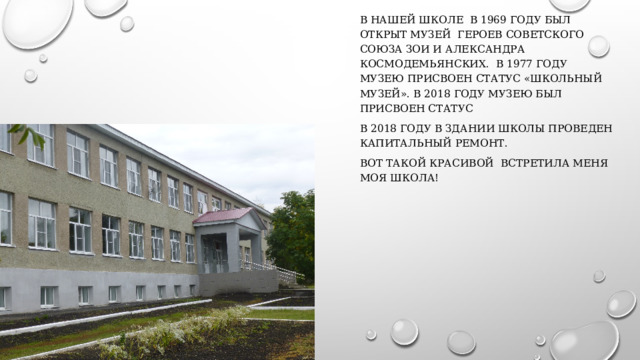 В нашей школе в 1969 году был открыт музей героев советского союза зои и александра космодемьянских. В 1977 году музею присвоен статус «школьный музей». В 2018 году музею был присвоен статус в 2018 году в здании школы проведен капитальный ремонт. Вот такой красивой встретила меня моя школа! 
