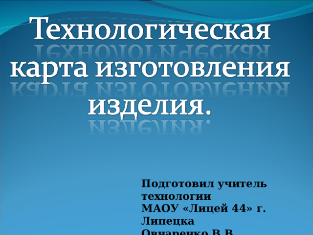 Подготовил учитель технологии МАОУ «Лицей 44» г. Липецка Овчаренко В.В.  