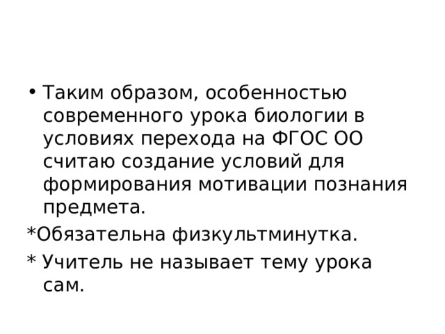 Таким образом, особенностью современного урока биологии в условиях перехода на ФГОС ОО считаю создание условий для формирования мотивации познания предмета. *Обязательна физкультминутка. * Учитель не называет тему урока сам. 