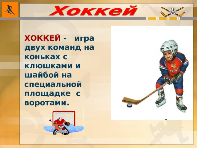 ХОККЕЙ  - игра двух команд на коньках с клюшками и шайбой на специальной площадке с воротами.  