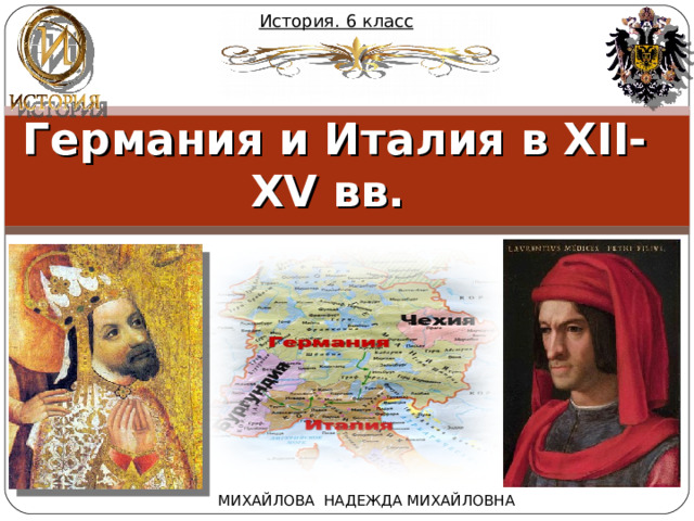 История. 6 класс  Германия и Италия в XII-XV вв. МИХАЙЛОВА НАДЕЖДА МИХАЙЛОВНА 